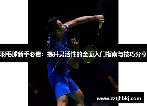 羽毛球新手必看：提升灵活性的全面入门指南与技巧分享