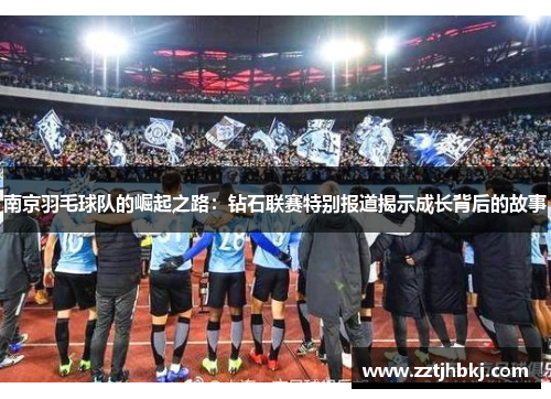 南京羽毛球队的崛起之路：钻石联赛特别报道揭示成长背后的故事