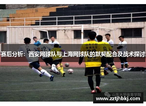 赛后分析：西安网球队与上海网球队的默契配合及战术探讨