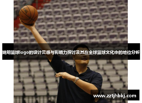姚明篮球logo的设计灵感与影响力探讨及其在全球篮球文化中的地位分析