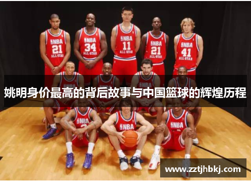 姚明身价最高的背后故事与中国篮球的辉煌历程
