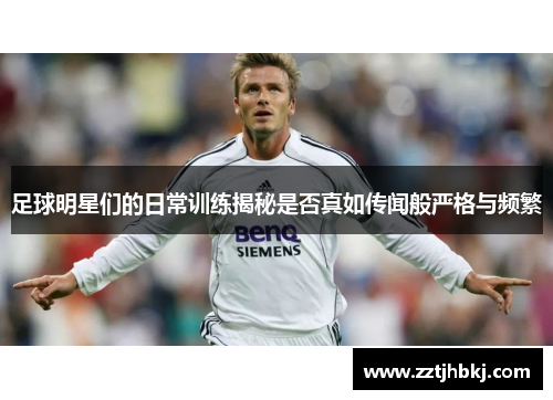 足球明星们的日常训练揭秘是否真如传闻般严格与频繁