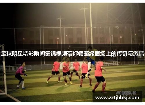 足球明星精彩瞬间集锦视频带你领略绿茵场上的传奇与激情