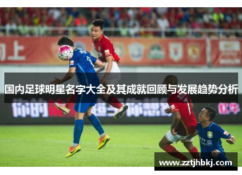 国内足球明星名字大全及其成就回顾与发展趋势分析