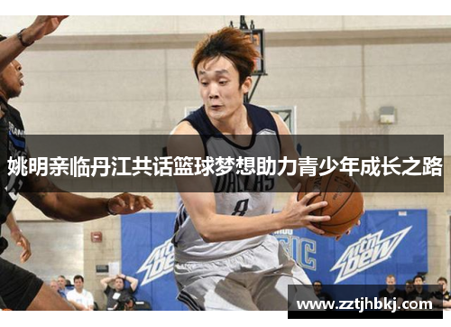 姚明亲临丹江共话篮球梦想助力青少年成长之路