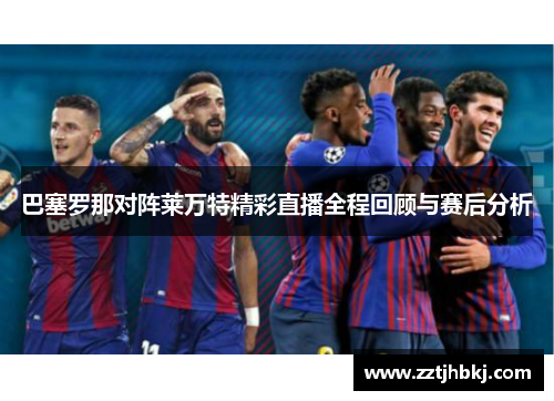 巴塞罗那对阵莱万特精彩直播全程回顾与赛后分析
