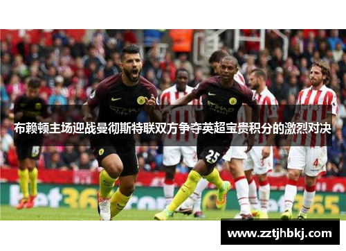 布赖顿主场迎战曼彻斯特联双方争夺英超宝贵积分的激烈对决