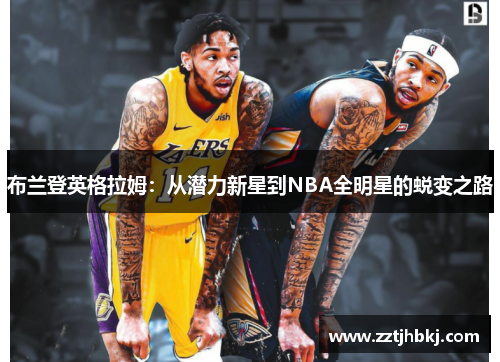 布兰登英格拉姆：从潜力新星到NBA全明星的蜕变之路