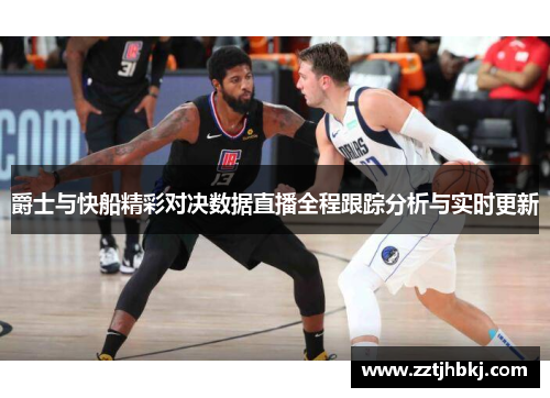 爵士与快船精彩对决数据直播全程跟踪分析与实时更新