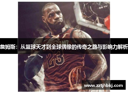 詹姆斯：从篮球天才到全球偶像的传奇之路与影响力解析
