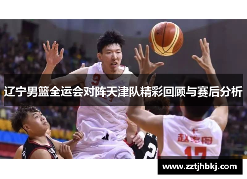 辽宁男篮全运会对阵天津队精彩回顾与赛后分析